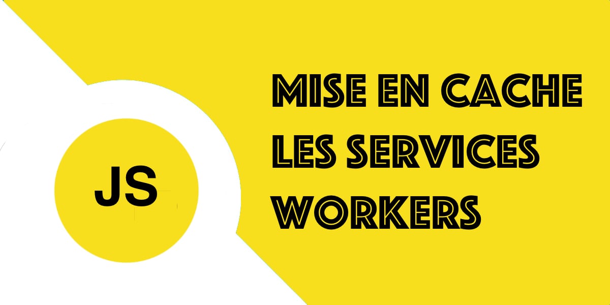 Les service workers : la mise en cache des fichiers d’un site web