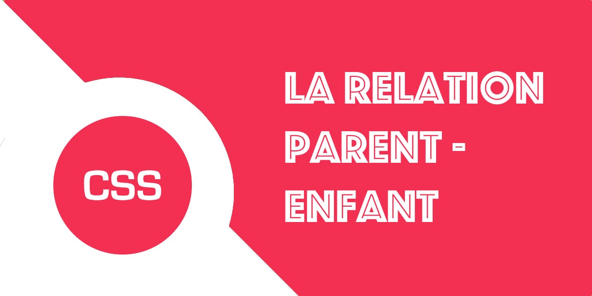 Comprendre la relation Parent Enfant des éléments HTML en CSS