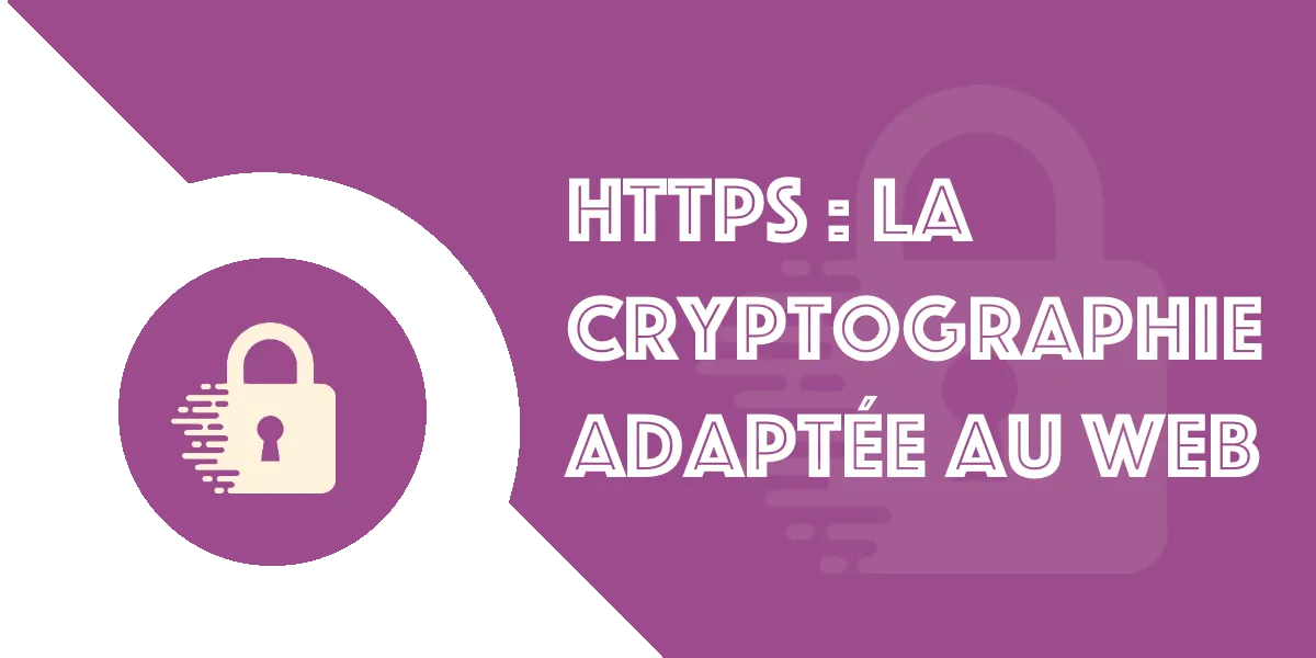 Comment HTTPS protège vos données : La cryptographie orientée web