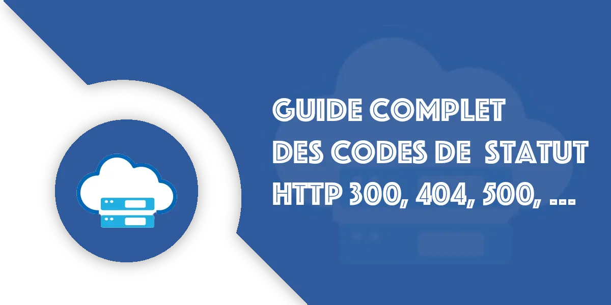Les Codes HTTP expliqués simplement : comprendre 300, 404, 500…