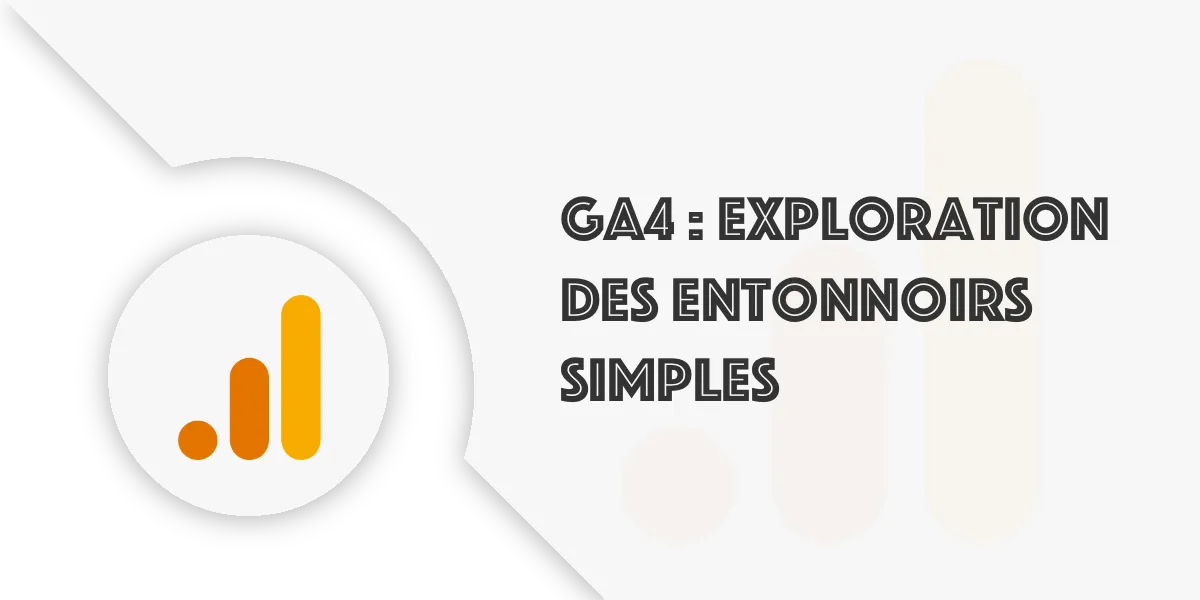 GA4 : Maîtrisez l&rsquo;entonnoir pour améliorer vos conversions