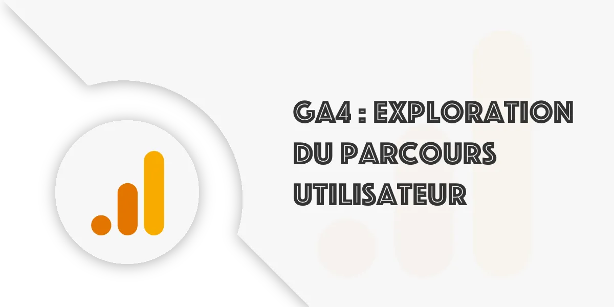 Explorations GA4 et parcours utilisateur : Savoir analyser