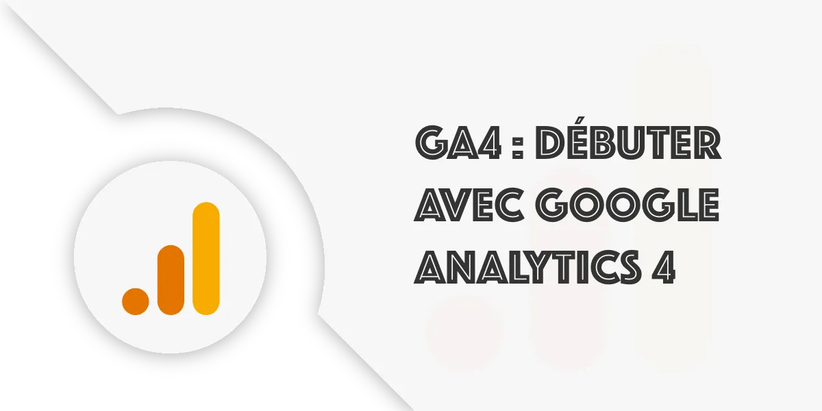 Tutoriel GA4 : Comprendre et installer Google Analytics 4