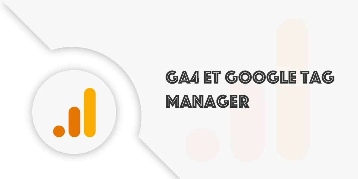 GA4 et Google Tag Manager : Maîtriser vos Données