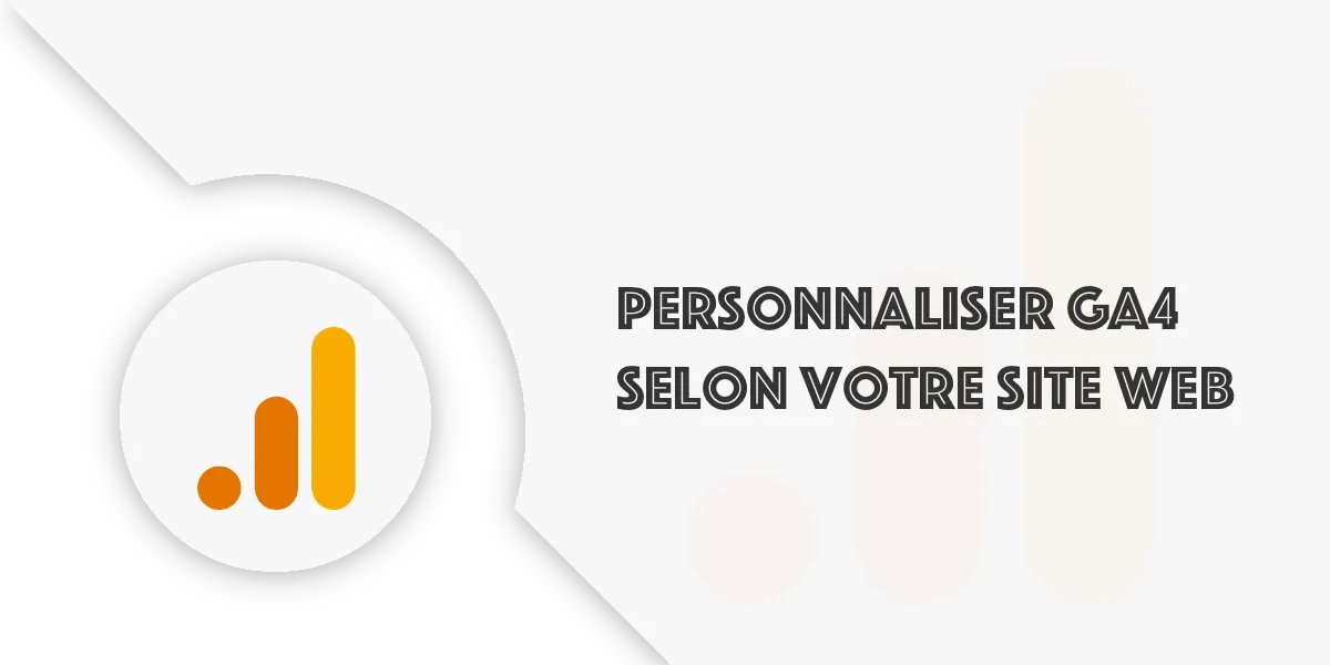 Personnaliser GA4 : les réglages utiles selon votre site