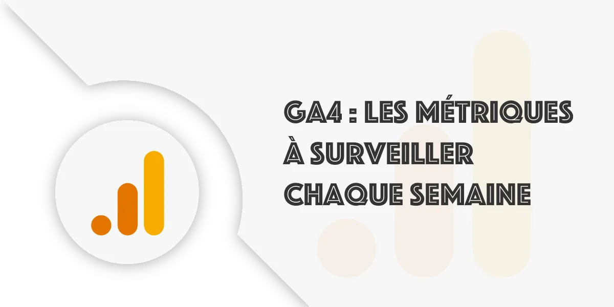 GA4 : Quelles métriques surveiller chaque semaine ?