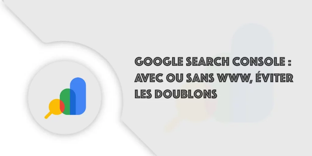 Search Console : avec ou sans www, éviter les doublons SEO