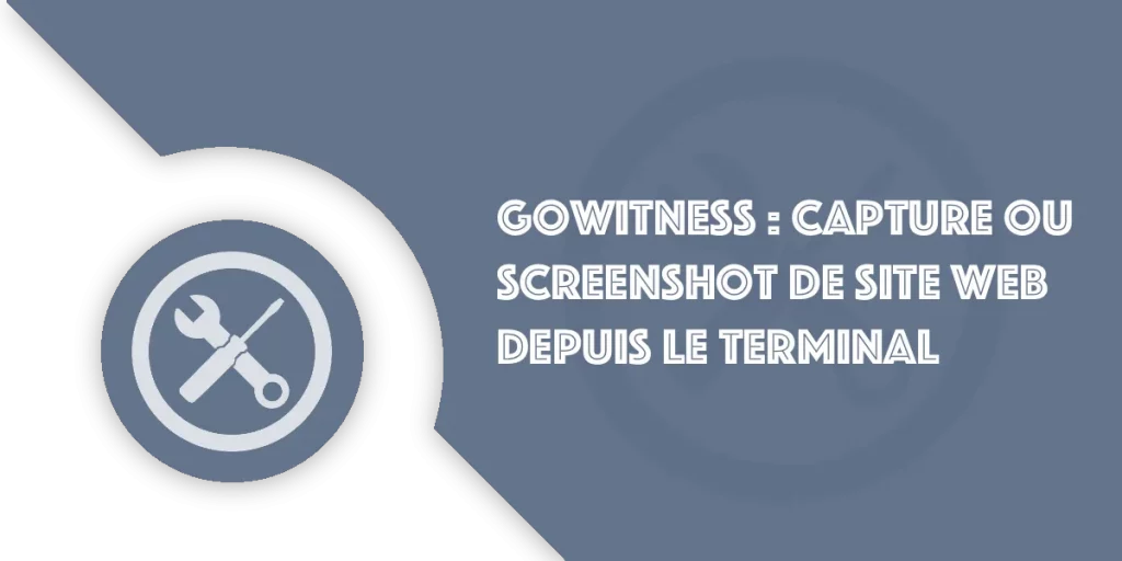 GoWitness : Tutoriel pour une capture d'écran de sites